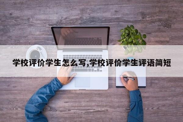 学校评价学生怎么写,学校评价学生评语简短