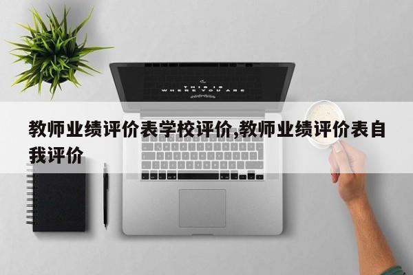 教师业绩评价表学校评价,教师业绩评价表自我评价