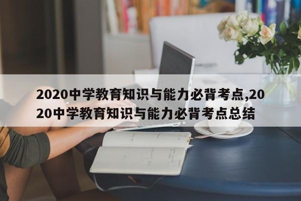 2020中学教育知识与能力必背考点,2020中学教育知识与能力必背考点总结