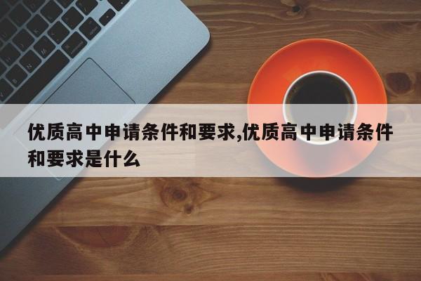 优质高中申请条件和要求,优质高中申请条件和要求是什么