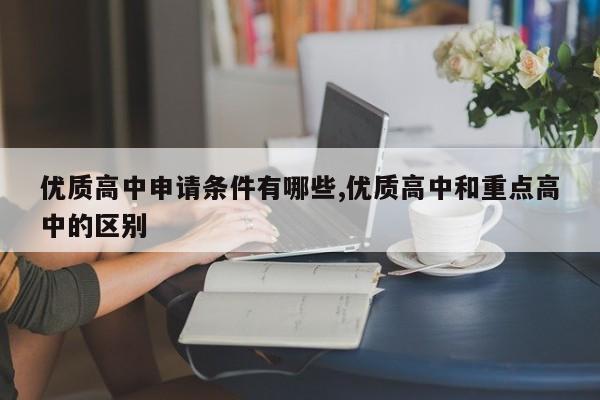 优质高中申请条件有哪些,优质高中和重点高中的区别