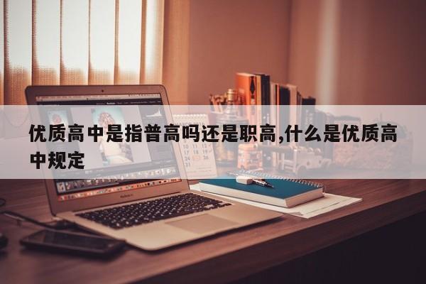 优质高中是指普高吗还是职高,什么是优质高中规定