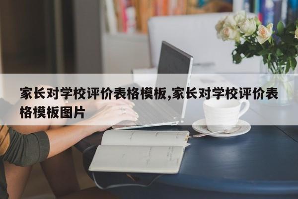 家长对学校评价表格模板,家长对学校评价表格模板图片