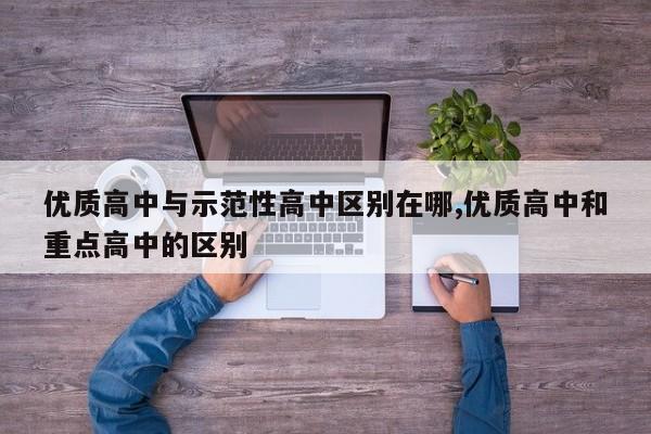 优质高中与示范性高中区别在哪,优质高中和重点高中的区别