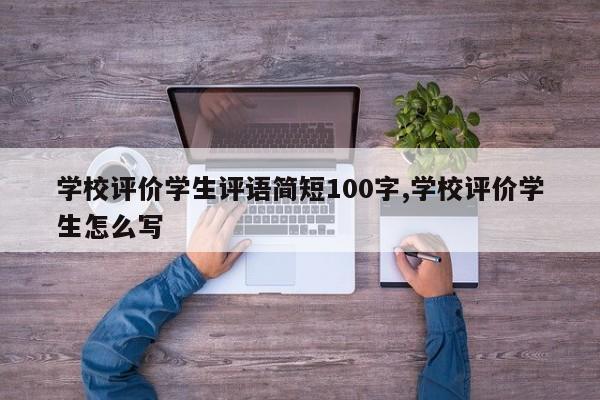 学校评价学生评语简短100字,学校评价学生怎么写