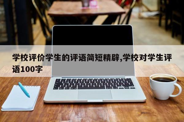 学校评价学生的评语简短精辟,学校对学生评语100字