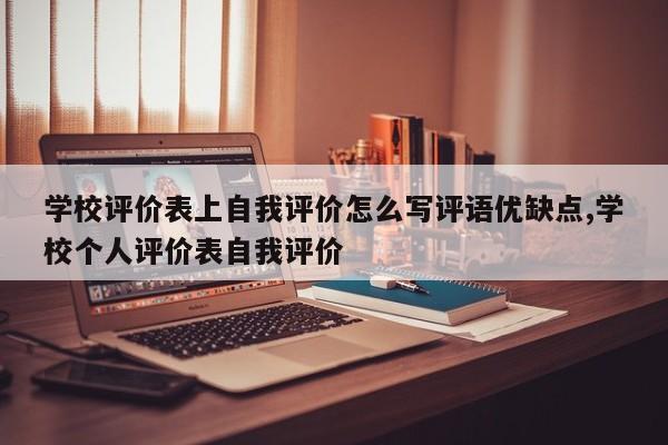 学校评价表上自我评价怎么写评语优缺点,学校个人评价表自我评价