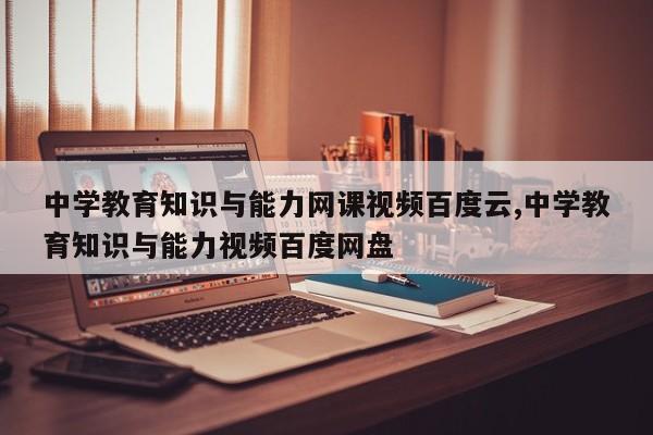 中学教育知识与能力网课视频百度云,中学教育知识与能力视频百度网盘