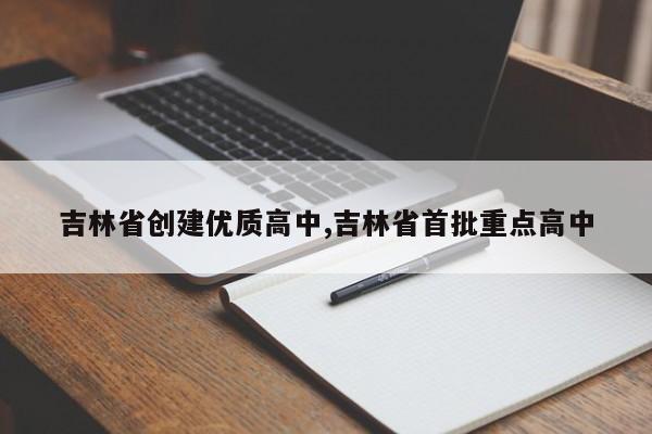 吉林省创建优质高中,吉林省首批重点高中
