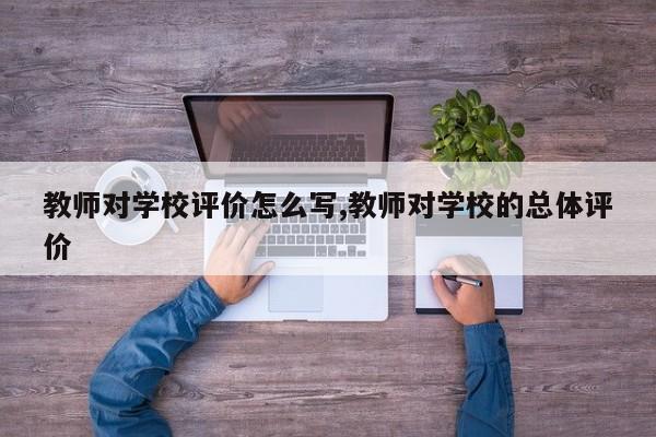 教师对学校评价怎么写,教师对学校的总体评价