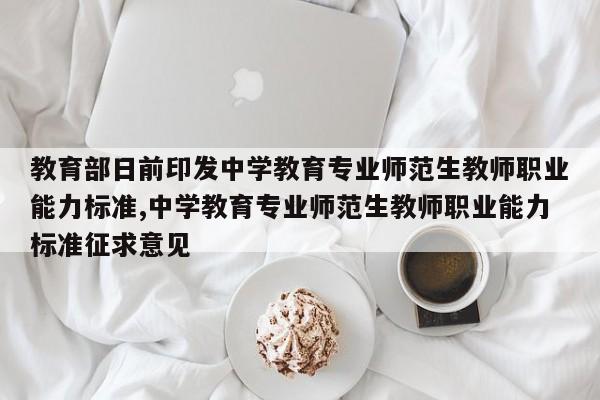 教育部日前印发中学教育专业师范生教师职业能力标准,中学教育专业师范生教师职业能力标准征求意见