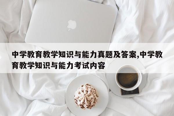 中学教育教学知识与能力真题及答案,中学教育教学知识与能力考试内容