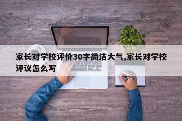 家长对学校评价30字简洁大气,家长对学校评议怎么写