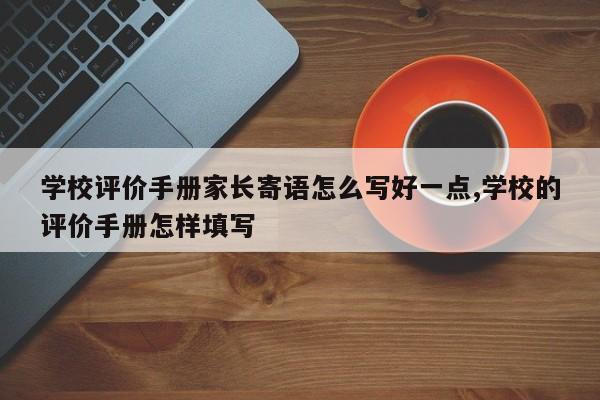 学校评价手册家长寄语怎么写好一点,学校的评价手册怎样填写