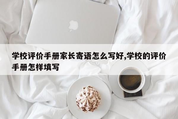 学校评价手册家长寄语怎么写好,学校的评价手册怎样填写