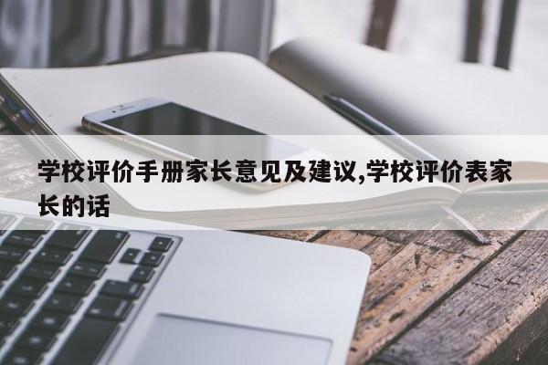 学校评价手册家长意见及建议,学校评价表家长的话