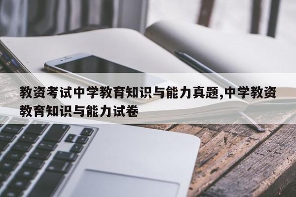 教资考试中学教育知识与能力真题,中学教资教育知识与能力试卷