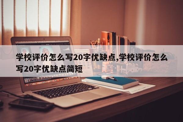 学校评价怎么写20字优缺点,学校评价怎么写20字优缺点简短